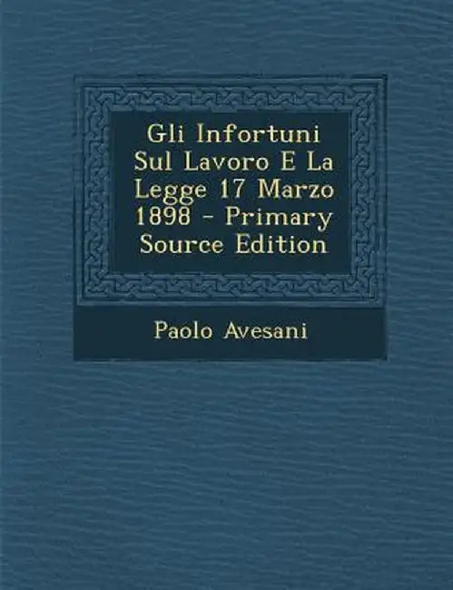 Gli Infortuni Sul Lavoro E La Legge 17 Marzo 1898 by Paolo Avesani