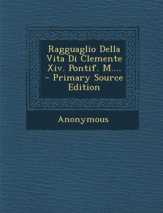 Ragguaglio Della Vita Di Clemente XIV. Pontif. M....