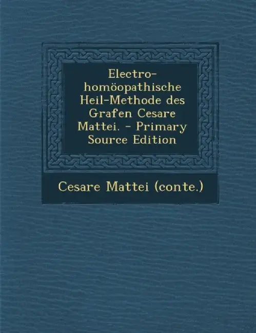 Electro-Homoopathische Heil-Methode Des Grafen Cesare Mattei. by Cesare Mattei