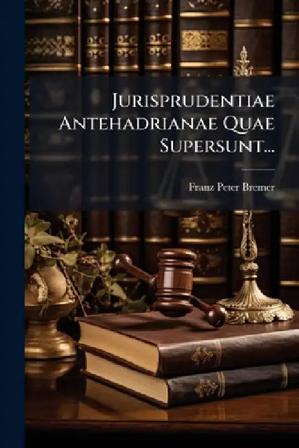 Jurisprudentiae Antehadrianae Quae Supersunt... by Franz Peter Bremer