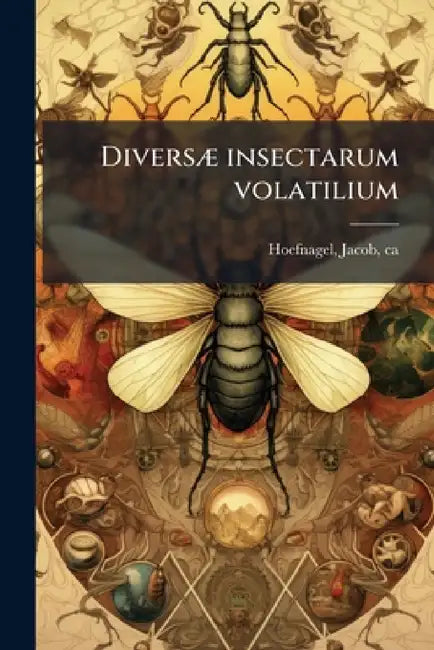 Diversæ insectarum volatilium: Icones ad vivum accuratissmè depictæ per celeberrimum pictorem by Jacob Hoefnagel