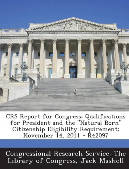 Crs Report for Congress: Qualifications for President and the Natural Born Citizenship Eligibility Requirement: November 14, 2011 - R42097 by Congressional Research Service the Libr