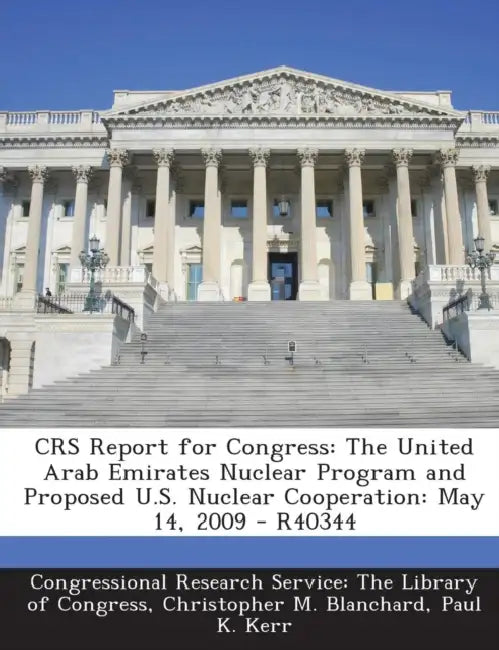 Crs Report for Congress: The United Arab Emirates Nuclear Program and Proposed U.S. Nuclear Cooperation: May 14, 2009 - R40344 by Christopher M. Blanchard, Paul K. Kerr, Congressional Research Service the Libr
