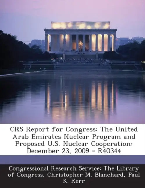 Crs Report for Congress: The United Arab Emirates Nuclear Program and Proposed U.S. Nuclear Cooperation: December 23, 2009 - R40344 by Christopher M. Blanchard, Paul K. Kerr, Congressional Research Service the Libr
