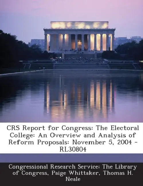 Crs Report for Congress: The Electoral College: An Overview and Analysis of Reform Proposals: November 5, 2004 - Rl30804 by Paige Whittaker, Thomas H. Neale, Congressional Research Service the Libr