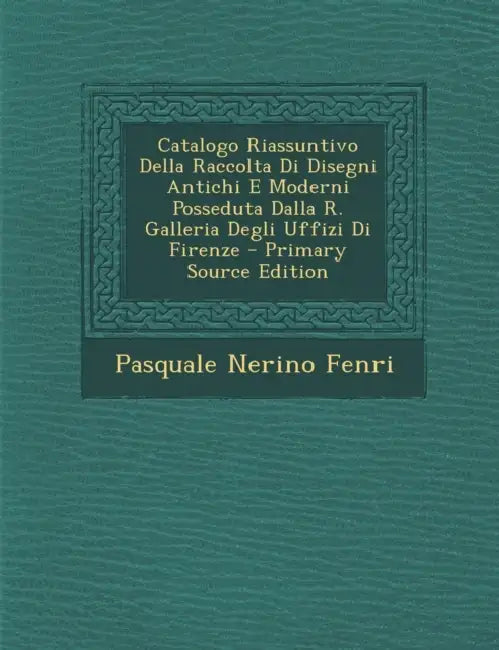 Catalogo Riassuntivo Della Raccolta Di Disegni Antichi E Moderni Posseduta Dalla R. Galleria Degli Uffizi Di Firenze by Pasquale Nerino Fenri