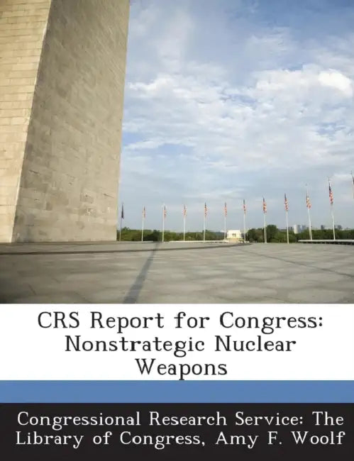 Crs Report for Congress: Nonstrategic Nuclear Weapons by Amy F. Woolf, Congressional Research Service the Libr