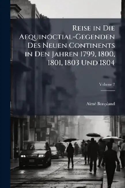 Reise in Die Aequinoctial-Gegenden Des Neuen Continents in Den Jahren 1799, 1800, 1801, 1803 Und 1804; Volume 2 by Aimé Bonpland