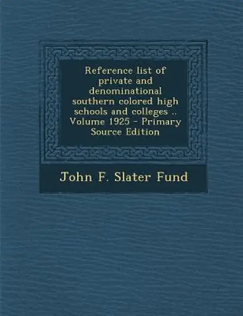 Reference List of Private and Denominational Southern Colored High Schools and Colleges .. Volume 1925 - Primary Source Edition by John F. Slater Fund