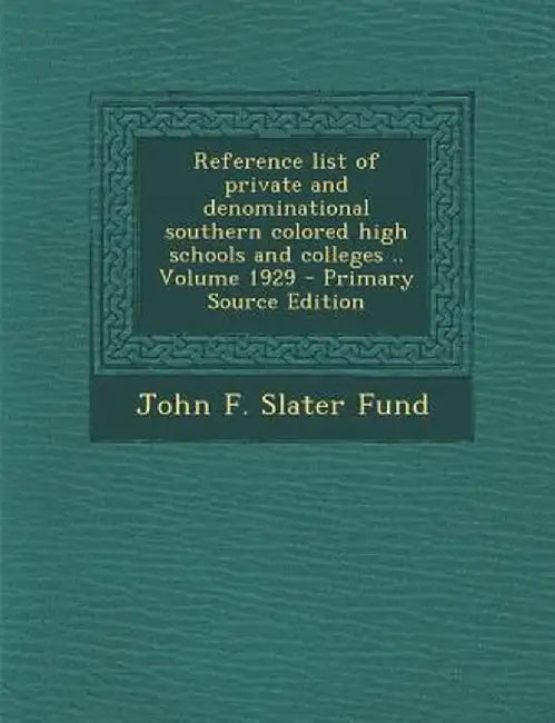 Reference List of Private and Denominational Southern Colored High Schools and Colleges .. Volume 1929 - Primary Source Edition by John F. Slater Fund