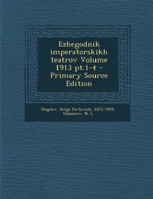 Ezhegodnik imperatorskikh teatrov pt.1-4; Volume 1913 by Serge Pavlovich 1872-1929 Diagilev, Glazunov N. L