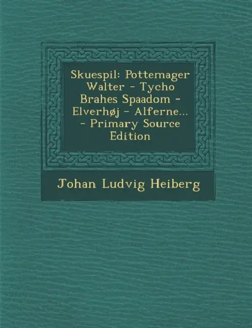 Skuespil: Pottemager Walter - Tycho Brahes Spaadom - Elverhøj - Alferne... by Johan Ludvig Heiberg