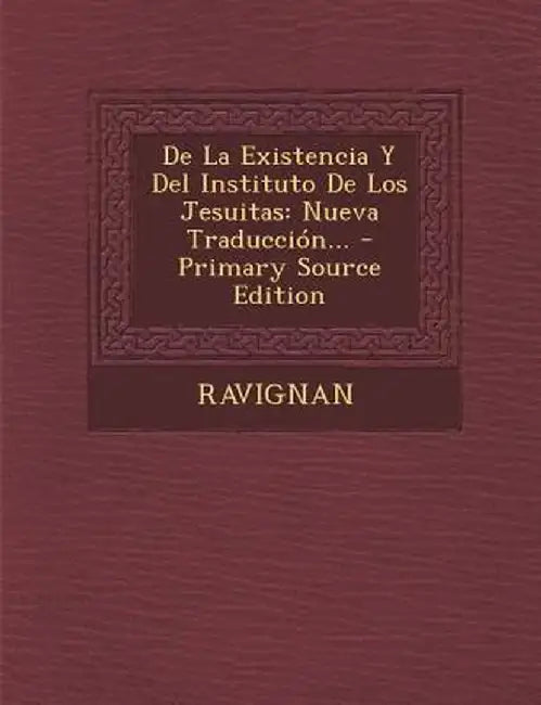 de La Existencia y del Instituto de Los Jesuitas: Nueva Traduccion... - Primary Source Edition by Ravignan