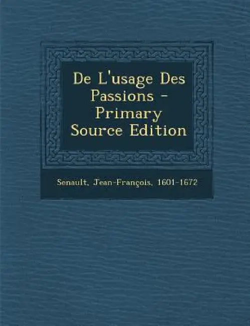 De L'usage Des Passions by Senault Jean-François 1601-1672