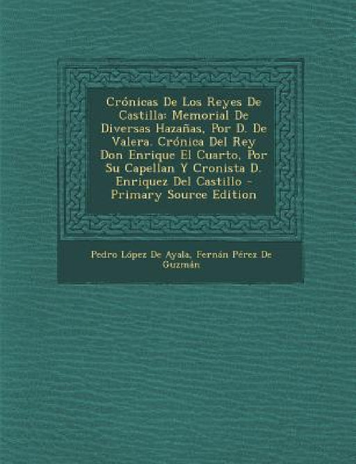 Crónicas De Los Reyes De Castilla: Memorial De Diversas Hazañas, Por D. De Valera. Crónica Del Rey Don Enrique El Cuarto, Por Su Capellan Y Cronista D by Pedro López de Ayala, Fernán Pérez de Guzmán