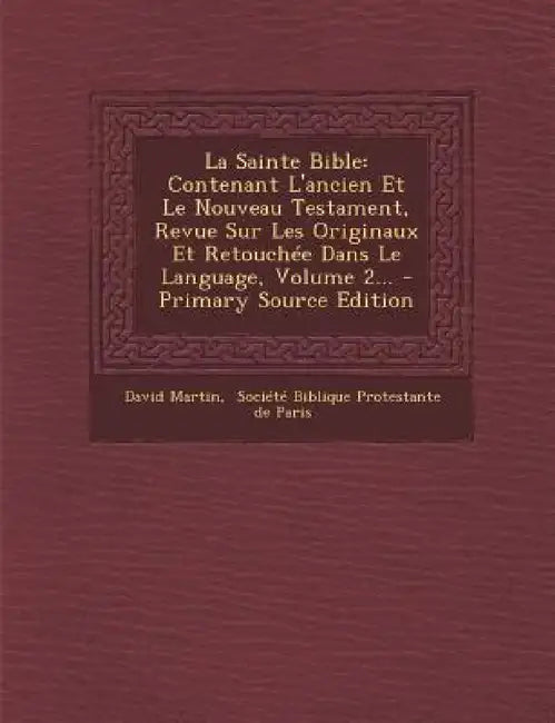 La Sainte Bible: Contenant L'ancien Et Le Nouveau Testament, Revue Sur Les Originaux Et Retouchée Dans Le Language, Volume 2... by David Martin, Société Biblique Protestante de Paris