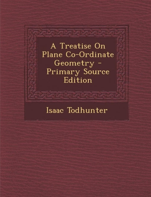 A Treatise On Plane Co-Ordinate Geometry by Isaac Todhunter