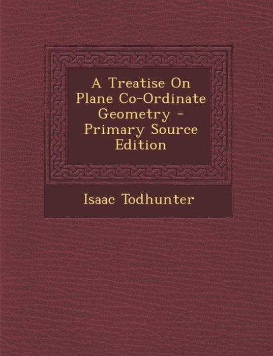 A Treatise On Plane Co-Ordinate Geometry by Isaac Todhunter