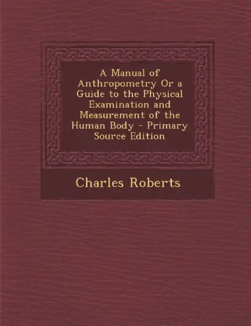 Manual Of Anthropometry Or A Guide To The Physical Examination And Measurement Of The Human Body by Charles Roberts