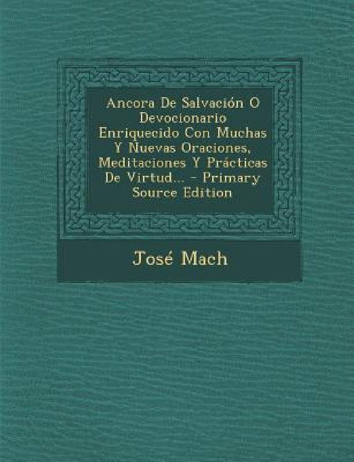 Ancora De Salvación O Devocionario Enriquecido Con Muchas Y Nuevas Oraciones, Meditaciones Y Prácticas De Virtud... by José Mach
