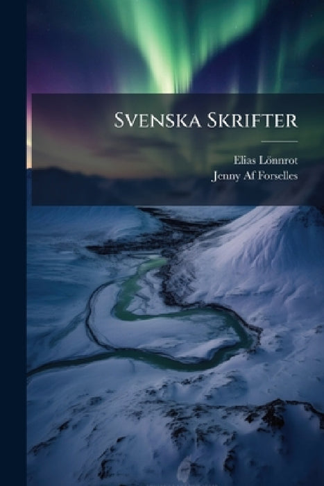 Svenska Skrifter: Uppsatser Och Öfversättningar. Om Finnarnes Magiska Medicin. Sampo. Tre Ord Om Och Ur Fiska Fornsången. Ridvala Helka. Björnfesten. by Elias Lönnrot, Jenny Af Forselles
