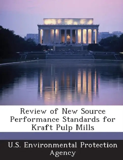 Review of New Source Performance Standards for Kraft Pulp Mills by U S Environmental Protection Agency
