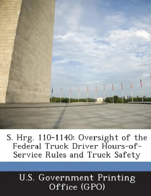 S. Hrg. 110-1140: Oversight of the Federal Truck Driver Hours-Of-Service Rules and Truck Safety by U. S. Government Printing Office (Gpo)