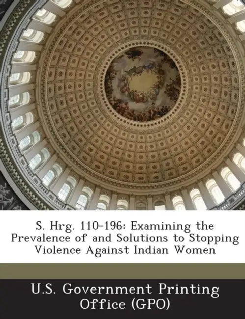 S. Hrg. 110-196: Examining the Prevalence of and Solutions to Stopping Violence Against Indian Women by U. S. Government Printing Office (Gpo)