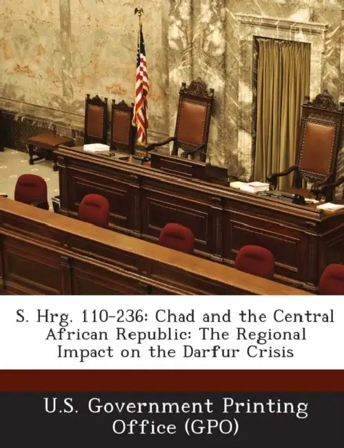 S. Hrg. 110-236: Chad and the Central African Republic: The Regional Impact on the Darfur Crisis by U. S. Government Printing Office (Gpo)