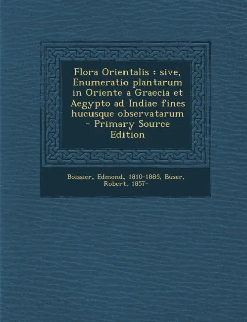 Flora Orientalis: Sive, Enumeratio plantarum in Oriente a Graecia et Aegypto ad Indiae fines hucusque observatarum by Edmond Boissier, Robert Buser