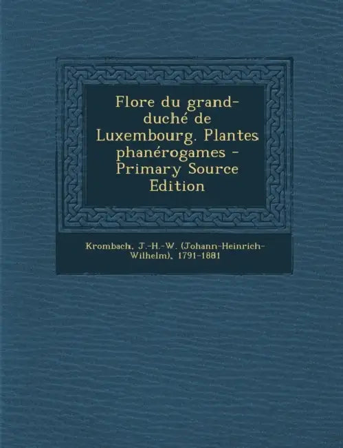 Flore du grand-duché de Luxembourg. Plantes phanérogames - Primary Source Edition by J-H-W 1791-1881 Krombach