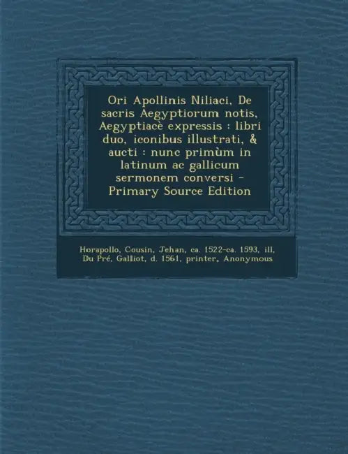 Ori Apollinis Niliaci, De sacris Aegyptiorum notis, Aegyptiacè expressis: Libri duo, iconibus illustrati, & aucti: nunc primùm in latinum ac gallicum by Horapollo, Jehan Cousin, Galliot Du Pré