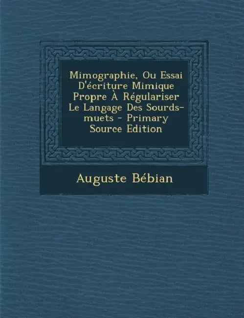Mimographie, Ou Essai D'écriture Mimique Propre À Régulariser Le Langage Des Sourds-muets by Auguste Bebian