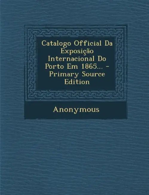 Catalogo Official Da Exposicao Internacional Do Porto Em 1865... by Anonymous