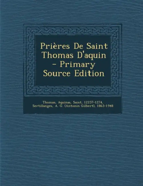 Prières De Saint Thomas D'aquin by 1225?-1274 Thomas Aquinas Saint, A. G. (Antonin Gilbert) 1. Sertillanges