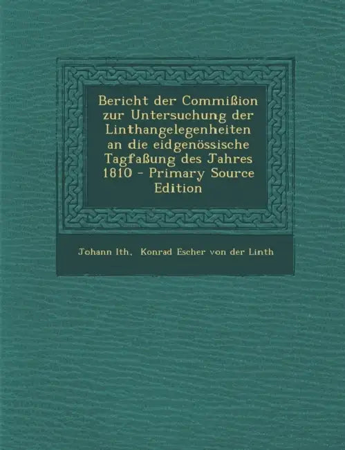 Bericht der Commißion zur Untersuchung der Linthangelegenheiten an die eidgenössische Tagfaßung des Jahres 1810 - Primary Source Edition by Johann Ith, Konrad Escher Von Der Linth