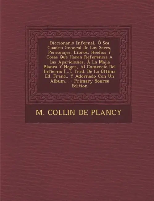 Diccionario Infernal, Ó Sea Cuadro General De Los Seres, Personajes, Libros, Hechos Y Cosas Que Hacen Referencia A Las Apariciones, Á La Majia Blanca by M Collin de Plancy