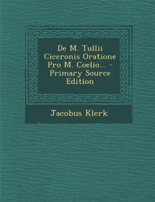 de M. Tullii Ciceronis Oratione Pro M. Coelio... by Jacobus Klerk