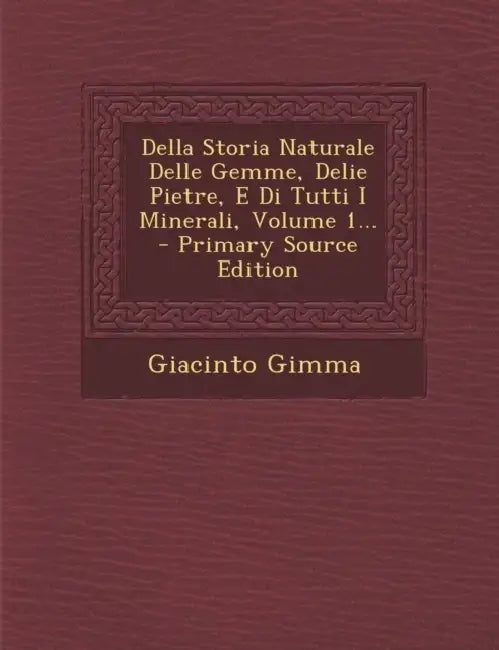 Della Storia Naturale Delle Gemme, Delie Pietre, E Di Tutti I Minerali, Volume 1... by Giacinto Gimma