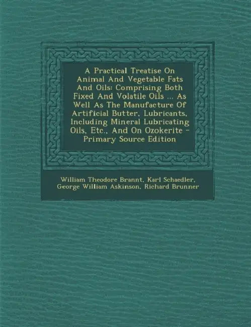 A Practical Treatise On Animal And Vegetable Fats And Oils: Comprising Both Fixed And Volatile Oils ... As Well As The Manufacture Of Artificial Butte by William Theodore Brannt, Karl Schaedler, George William Askinson