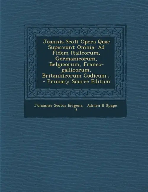 Joannis Scoti Opera Quae Supersunt Omnia: Ad Fidem Italicorum, Germanicorum, Belgicorum, Franco-gallicorum, Britannicorum Codicum... - Primary Source by Johannes Scotus Erigena, Adrien II ((Pape ).