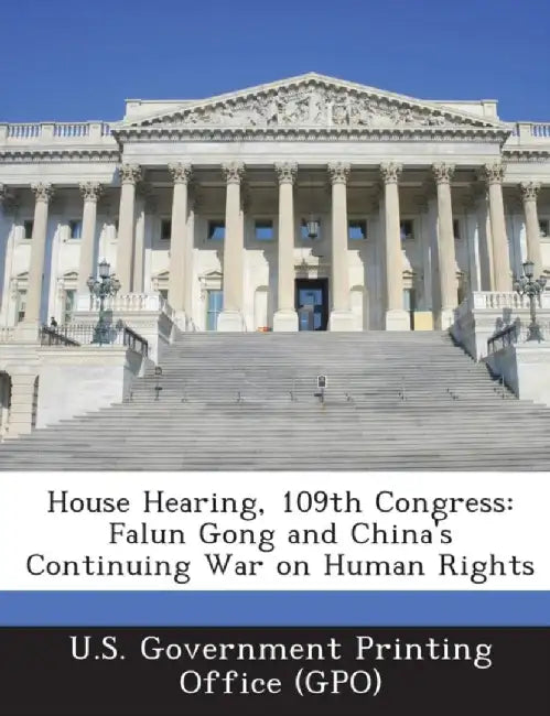House Hearing, 109th Congress: Falun Gong and China's Continuing War on Human Rights by U. S. Government Printing Office (Gpo)