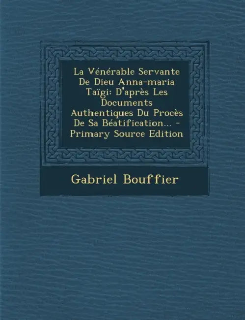 La Vénérable Servante De Dieu Anna-maria Taïgi: D'après Les Documents Authentiques Du Procès De Sa Béatification... by Gabriel Bouffier