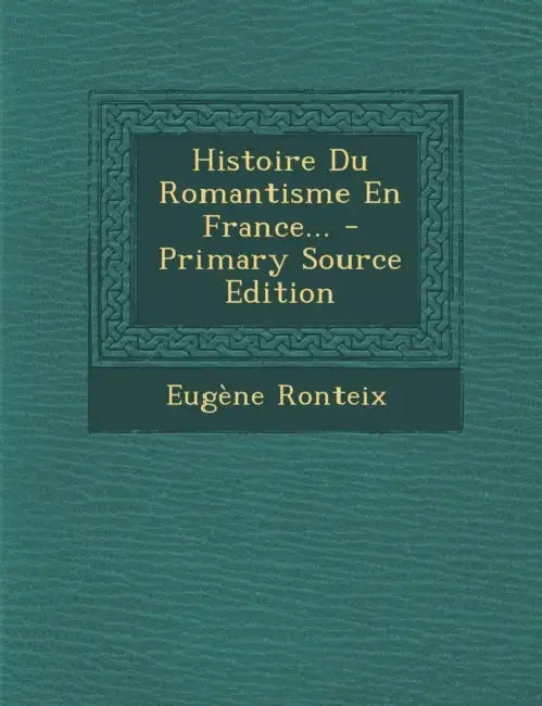 Histoire Du Romantisme En France... by Eugene Ronteix