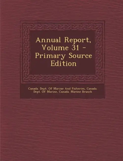 Annual Report; Volume 31 by Canada Dept of Marine and Fisheries, Canada Dept of Marine, Canada Marine Branch