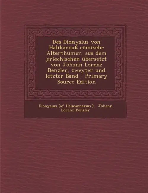 Des Dionysius von Halikarnaß römische Alterthümer, aus dem griechischen übersetzt von Johann Lorenz Benzler, zweyter und letzter Band - Primary Source by Dionysius (of Halicarnassus )., Johann Lorenz Benzler