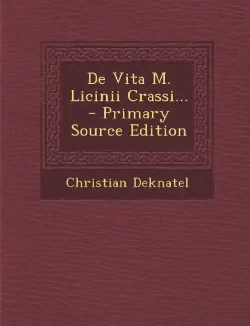 de Vita M. Licinii Crassi... - Primary Source Edition by Christian Deknatel
