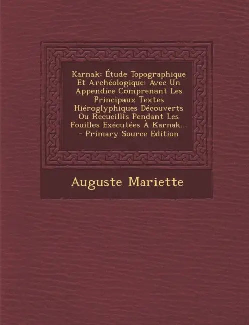 Karnak: Étude Topographique Et Archéologique: Avec Un Appendice Comprenant Les Principaux Textes Hiéroglyphiques Découverts Ou by Auguste Mariette