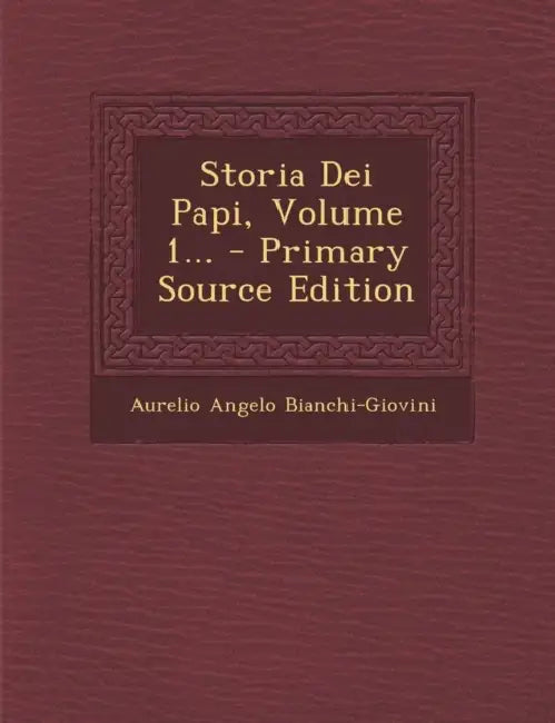 Storia Dei Papi, Volume 1... by Aurelio Angelo Bianchi-Giovini
