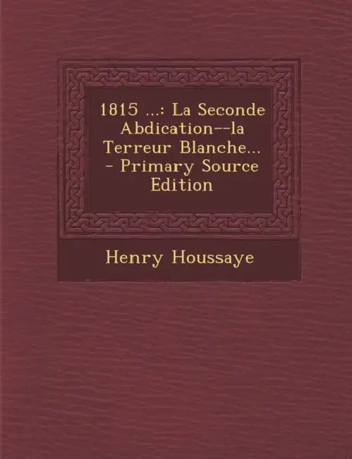 1815 ...: La Seconde Abdication--la Terreur Blanche... by Henry Houssaye